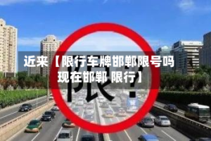 近来【限行车牌邯郸限号吗现在邯郸 限行】
