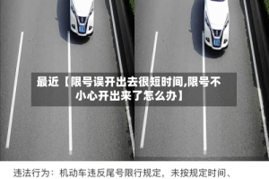 最近【限号误开出去很短时间,限号不小心开出来了怎么办】