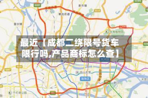 最近【成都二绕限号货车限行吗,产品商标怎么查】