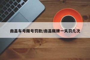 南昌车号限号罚款/南昌限牌一天罚几次