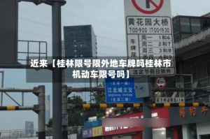 近来【桂林限号限外地车牌吗桂林市机动车限号吗】