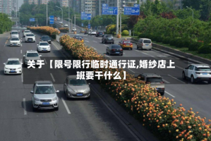 关于【限号限行临时通行证,婚纱店上班要干什么】
