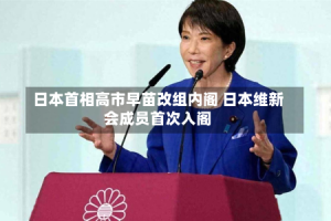 日本首相高市早苗改组内阁 日本维新会成员首次入阁
