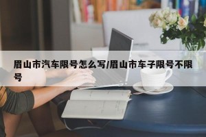 眉山市汽车限号怎么写/眉山市车子限号不限号