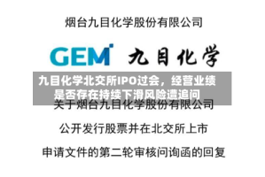 九目化学北交所IPO过会，经营业绩是否存在持续下滑风险遭追问