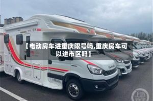 【电动房车进重庆限号吗,重庆房车可以进市区吗】