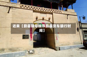 近来【蔚县限号顺序蔚县货车禁行时间】