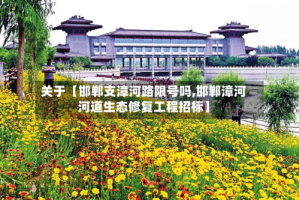 关于【邯郸支漳河路限号吗,邯郸漳河河道生态修复工程招标】