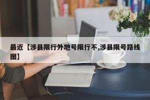 最近【涉县限行外地号限行不,涉县限号路线图】