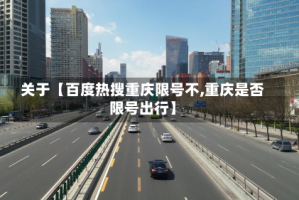 关于【百度热搜重庆限号不,重庆是否限号出行】