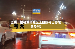 近来【限号车辆怎么上班限号出行怎么办啊】