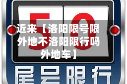 近来【洛阳限号限外地不洛阳限行吗外地车】