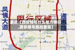 最近【西安限号什么地方限行,西安限号路段查询】