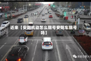 近来【安阳机动怎么限号安阳车限号吗】