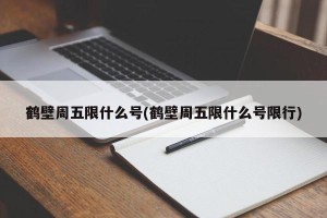 鹤壁周五限什么号(鹤壁周五限什么号限行)
