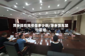 萍乡现在限号是多少啊/萍乡货车禁行区域