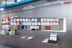 AI正重写电商？京东、淘天加速AI业务闭环，货架与智能体购物模式或长期并存