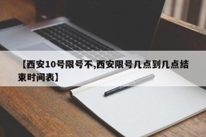 【西安10号限号不,西安限号几点到几点结束时间表】