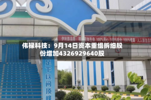 伟禄科技：9月14日资本重组拆细股份增加4326929640股