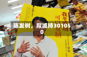 陈发树，拟减持301050