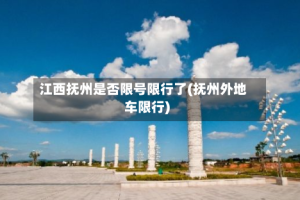 江西抚州是否限号限行了(抚州外地车限行)