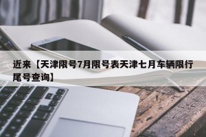 近来【天津限号7月限号表天津七月车辆限行尾号查询】