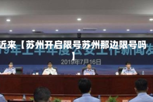 近来【苏州开启限号苏州那边限号吗】