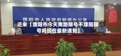 近来【濮阳市今天南路限号不濮阳限号吗现在最新通知】-第1张图片