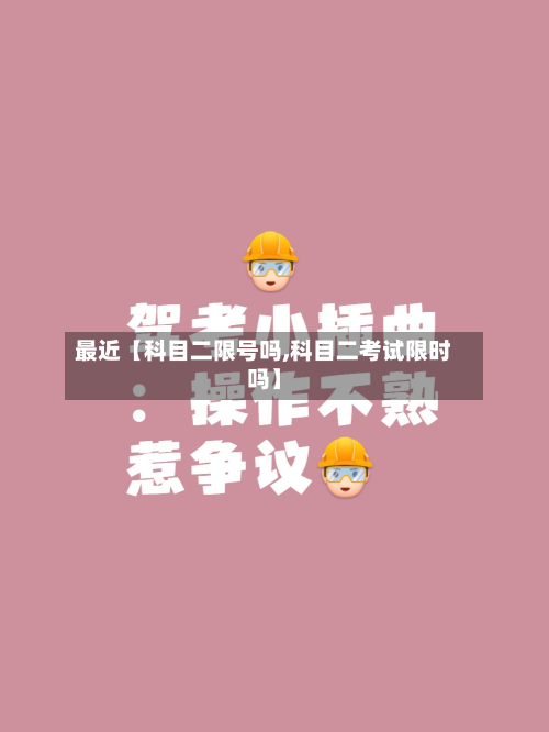 最近【科目二限号吗,科目二考试限时吗】-第2张图片