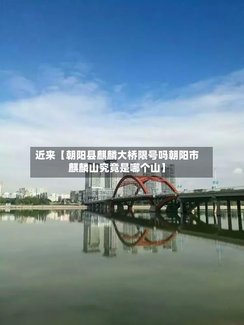 近来【朝阳县麒麟大桥限号吗朝阳市麒麟山究竟是哪个山】-第1张图片