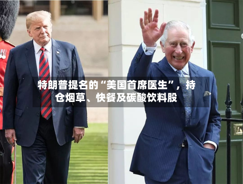 特朗普提名的“美国首席医生”	，持仓烟草、快餐及碳酸饮料股-第2张图片