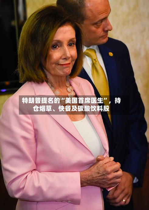 特朗普提名的“美国首席医生	”	，持仓烟草、快餐及碳酸饮料股-第1张图片
