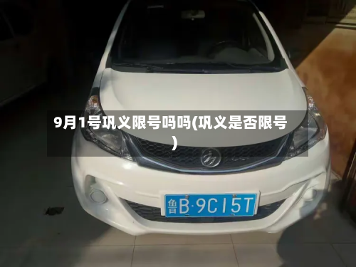 9月1号巩义限号吗吗(巩义是否限号)-第2张图片