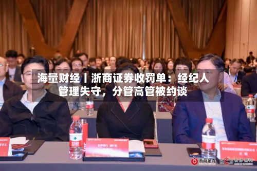 海量财经丨浙商证券收罚单：经纪人管理失守，分管高管被约谈-第1张图片