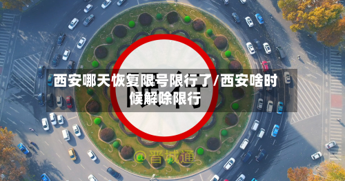 西安哪天恢复限号限行了/西安啥时候解除限行-第2张图片