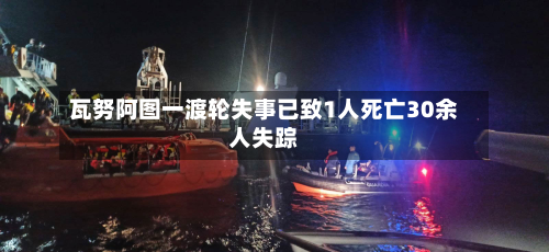 瓦努阿图一渡轮失事已致1人死亡30余人失踪-第1张图片
