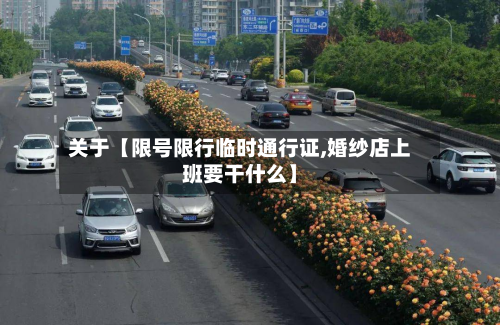 关于【限号限行临时通行证,婚纱店上班要干什么】-第1张图片