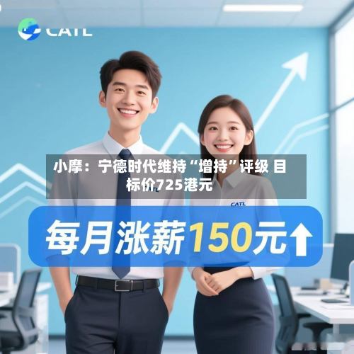 小摩：宁德时代维持“增持”评级 目标价725港元-第1张图片