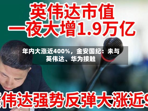 年内大涨近400%，金安国纪：未与英伟达、华为接触-第1张图片