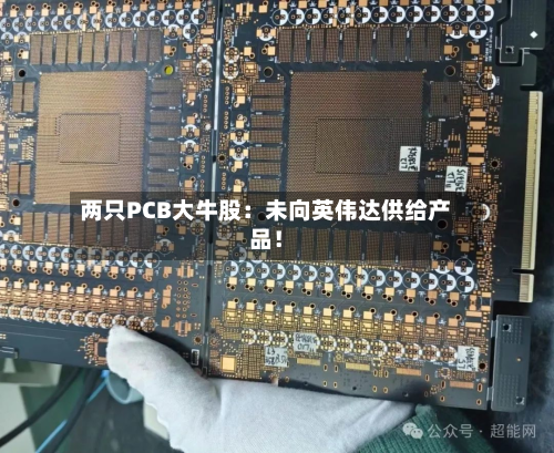 两只PCB大牛股：未向英伟达供给产品！-第1张图片