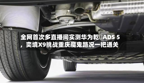 全网首次多直播间实测华为乾崑ADS 5	，奕境X9挑战重庆魔鬼路况一把通关-第2张图片