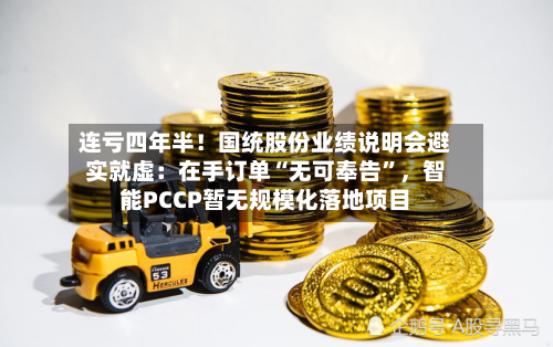 连亏四年半！国统股份业绩说明会避实就虚：在手订单“无可奉告	”，智能PCCP暂无规模化落地项目-第3张图片
