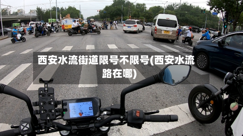 西安水流街道限号不限号(西安水流路在哪)-第3张图片