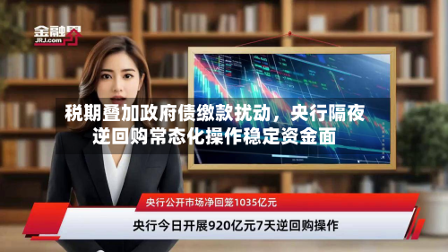 税期叠加政府债缴款扰动	，央行隔夜逆回购常态化操作稳定资金面-第1张图片