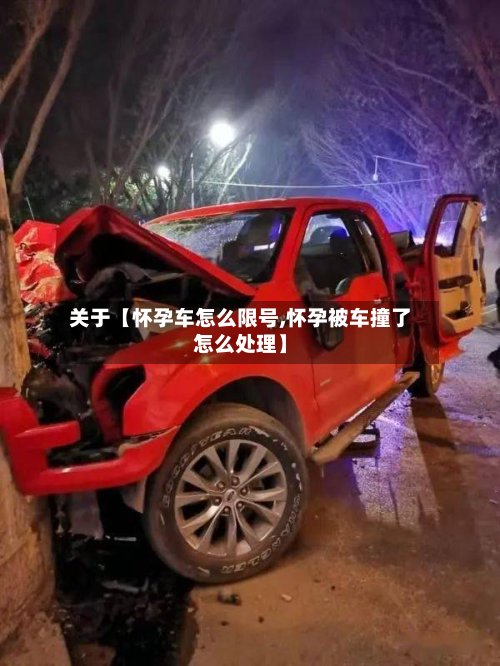 关于【怀孕车怎么限号,怀孕被车撞了怎么处理】-第1张图片