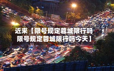近来【限号规定蓉城限行吗限号规定蓉城限行吗今天】-第1张图片