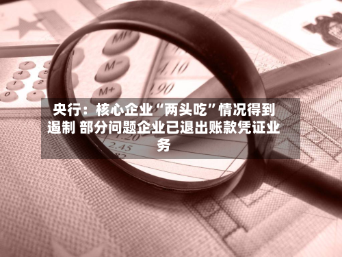 央行：核心企业“两头吃”情况得到遏制 部分问题企业已退出账款凭证业务-第2张图片
