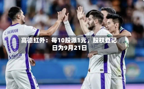 高德红外：每10股派1元，股权登记日为9月21日-第3张图片