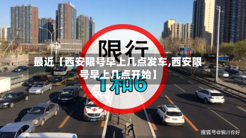 最近【西安限号早上几点发车,西安限号早上几点开始】-第1张图片