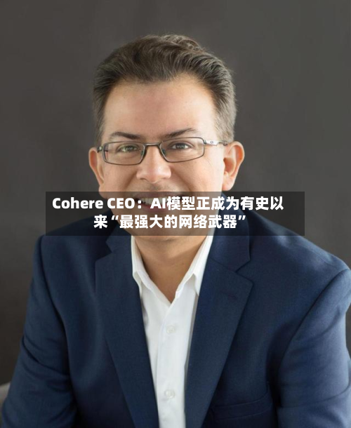 Cohere CEO：AI模型正成为有史以来“最强大的网络武器”-第1张图片